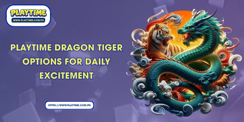 Playtime Dragon Tiger Options For Daily Excitement