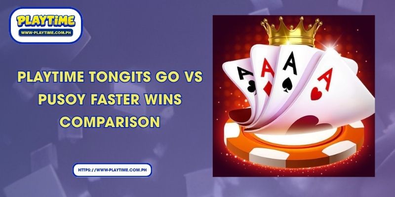 Playtime Tongits Go vs Pusoy Faster Wins comparison